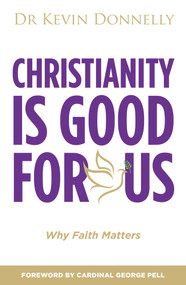 Christianity Is Good For Us (Why Faith Matters) by Dr Kevin Donnelly, 9781925927795