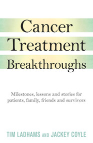 Cancer Treatment Breakthroughs (Milestones, lessons and stories for patients, family, friends and survivors) by Tim Ladham, Jackey Coyle, 9781925927825