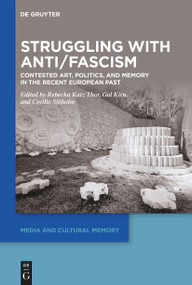 Struggling with Anti/Fascism (Contested Art, Politics, and Memory in the Recent European Past) by Rebecka Katz Thor, Gal Kirn, Cecilia Sjöholm, 9783111385259