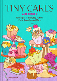 Tiny Cakes (A Cookbook-75 Recipes for Everyday Muffins, Party Cupcakes, and More) by Rose Wilde, 9781797239927