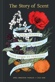 The Story of Scent (The Strange History of Aroma + Your Guide to Personal Fragrance) by April Genevieve Tucholke, Lydia Kang, 9781797242996