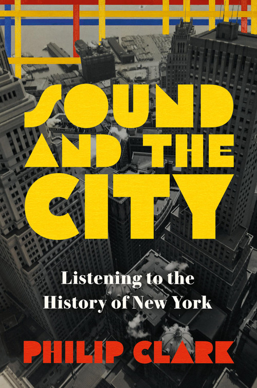 Sound and the City (Listening to the History of New York) by Philip Clark, 9780306826993