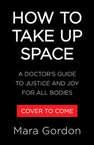 How to Take Up Space (A Doctor's Guide to Justice and Joy for All Bodies) by Dr. Mara Gordon, 9780316614870