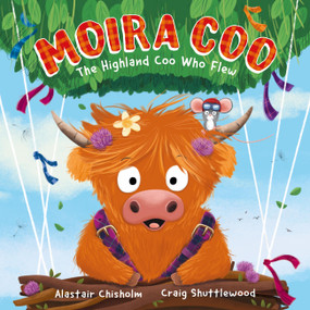Moira Coo (The Highland Coo Who Flew) by Alastair Chisholm, 9781444975482