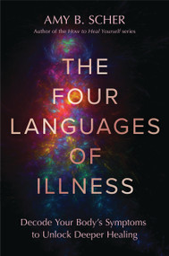 The Four Languages of Illness (Decode Your Body's Messages to Unlock Deeper Healing) by Amy B. Scher, 9781538775202