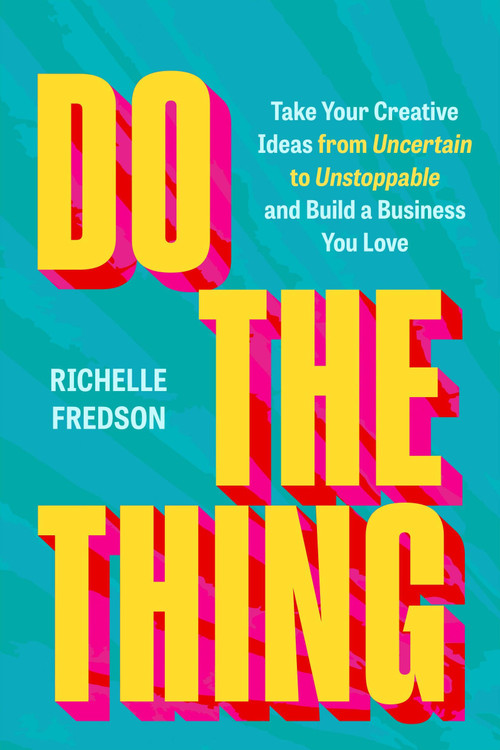 Do The Thing (Take Your Creative Ideas from Uncertain to Unstoppable and Build a Business You Love) by Richelle Fredson, 9781538777695