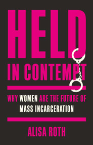 Held in Contempt (Why Women Are the Future of Mass Incarceration) by Alisa Roth, 9781541603325