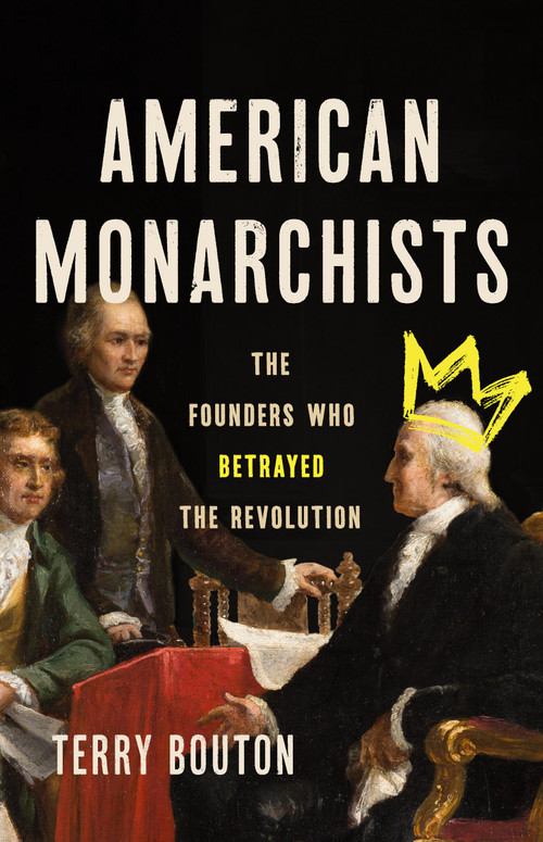 American Monarchists (The Founders Who Betrayed the Revolution) by Terry Bouton, 9781541607729