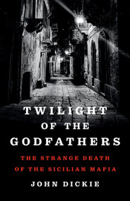 Twilight of the Godfathers (The Strange Death of the Sicilian Mafia) by John Dickie, 9781541704572