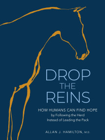 Drop the Reins (How Humans Can Find Hope by Following the Herd Instead of Leading the Pack) by Allan J. Hamilton M.D., 9781635869477