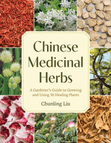 Chinese Medicinal Herbs (A Gardener's Guide to Growing and Using 50 Healing Plants) by Chunling Liu, 9781643265612