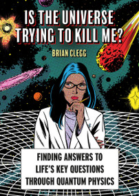 Is The Universe Trying to Kill Me? (Finding Answers to Life's Key Questions through Quantum Physics) by Brian Clegg, 9781788406628