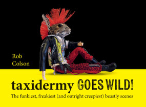 Taxidermy Goes Wild! (The funkiest, freakiest (and outright creepiest) beastly scenes) by Rob Colson, 9781788407175