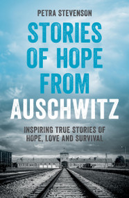Stories of Hope from Auschwitz (Inspiring True Stories of Hope, Love and Survival) by Petra Stevenson, 9781837997626