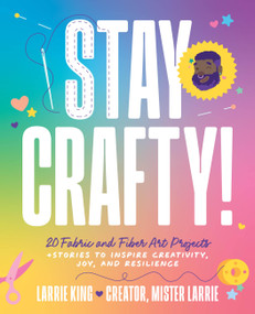Stay Crafty! (20 Fabric and Fiber Art Projects + Stories to Inspire Creativity, Joy, and Resilience) by Larrie King, Mister Larrie, 9798317902940