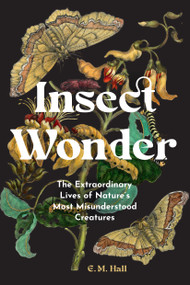 Insect Wonder (The Extraordinary Lives of Nature's Most Misunderstood Creatures) by E. M. Hall, 9798317903756