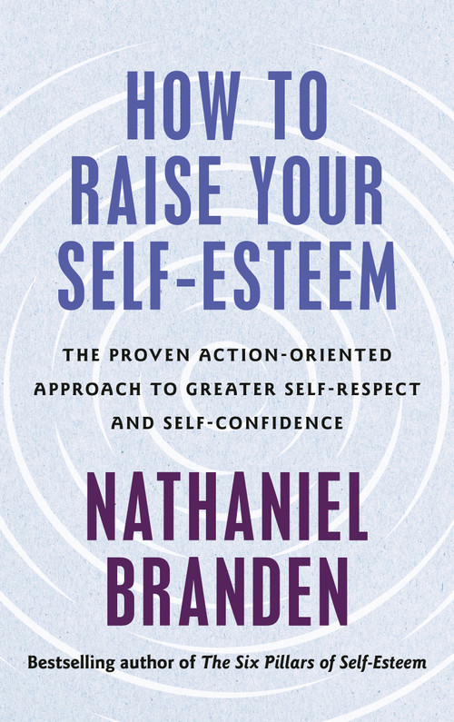 How to Raise Your Self-Esteem (The Proven, Action-Oriented Approach to Greater Self-Respect and Self-Confidence) by Nathaniel Branden, 9798217300884