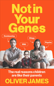 Not in Your Genes (The Real Reasons Children Are Like Their Parents) by Oliver James, 9780091947682