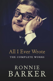 All I Ever Wrote (The Complete Works) by Ronnie Barker, 9780091951436