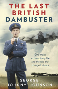 The Last British Dambuster (One Man's Extraordinary Life and the Raid that Changed History) by George Johnny Johnson, 9780091957759