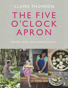 The Five O'Clock Apron (Proper Food for Modern Families) by Claire Thomson, 9780091958497