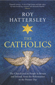 The Catholics (The Church and Its People in Britain and Ireland, from the Reformation to the Present Day) by Roy Hattersley, 9780099587545