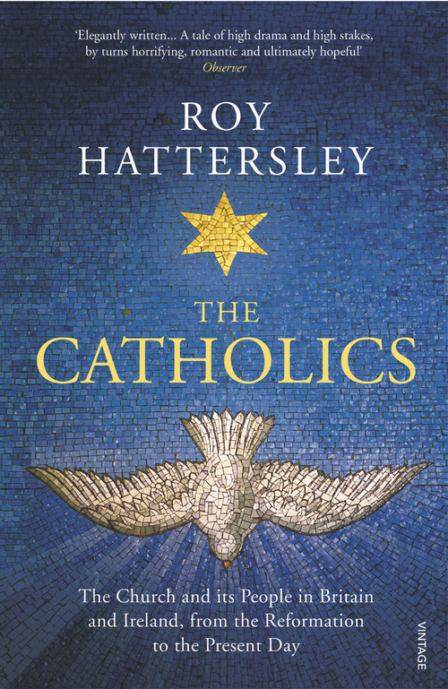 The Catholics (The Church and Its People in Britain and Ireland, from the Reformation to the Present Day) by Roy Hattersley, 9780099587545