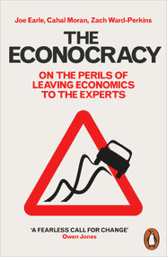 The Econocracy (On the Perils of Leaving Economics to the Experts) by Joe Earle, Cahal Moran, Zach Ward-Perkins, 9780141986869