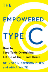 The Empowered Type C (How to Stop Toxic Overgiving, Let Go of Guilt, and Thrive) by Dr. Kore Nissenson Glied, Anna White, 9780063492448
