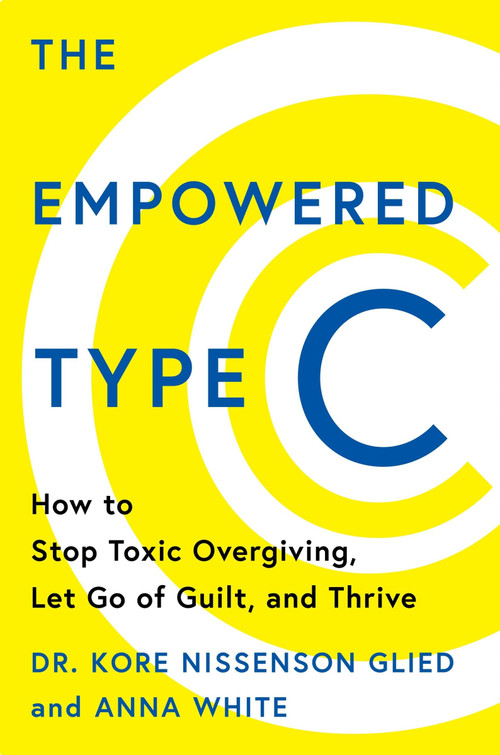 The Empowered Type C (How to Stop Toxic Overgiving, Let Go of Guilt, and Thrive) by Dr. Kore Nissenson Glied, Anna White, 9780063492448