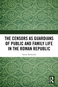 The Censors as Guardians of Public and Family Life in the Roman Republic by Anna Tarwacka, 9781032781952