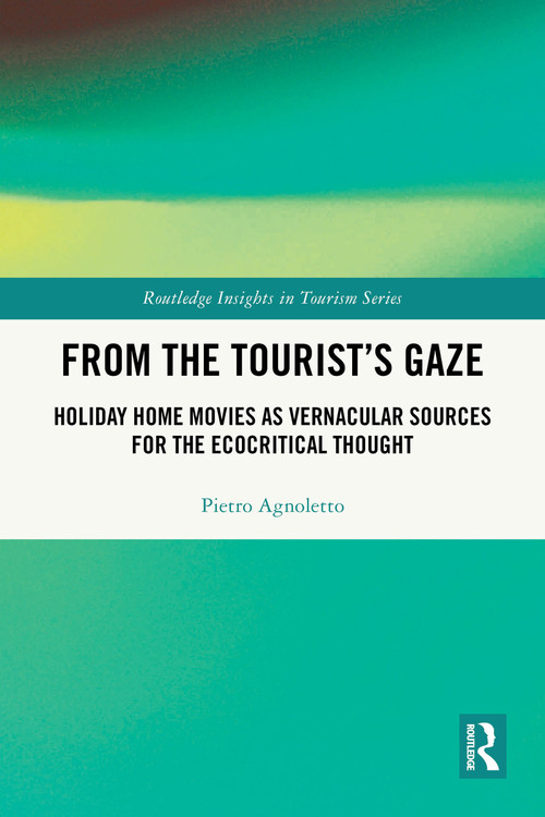 From the Tourist's Gaze (Holiday Home Movies as Vernacular Sources for the Ecocritical Thought) by Pietro Agnoletto, 9781032931586