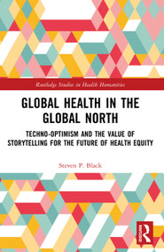 Global Health in the Global North (Techno-Optimism and the Value of Storytelling for the Future of Health Equity) by Steven P. Black, 9781032910307