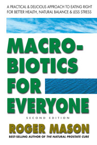 Macrobiotics for Everyone (A Practical and Delicious Approach to Eating Right for Better Health, Natural Balance, and Less Stress) by Roger Mason, 9780757003721