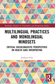 Multilingual Practices and Monolingual Mindsets (Critical Sociolinguistic Perspectives on Health Care Interpreting) by Jinhyun Cho, 9781032614878