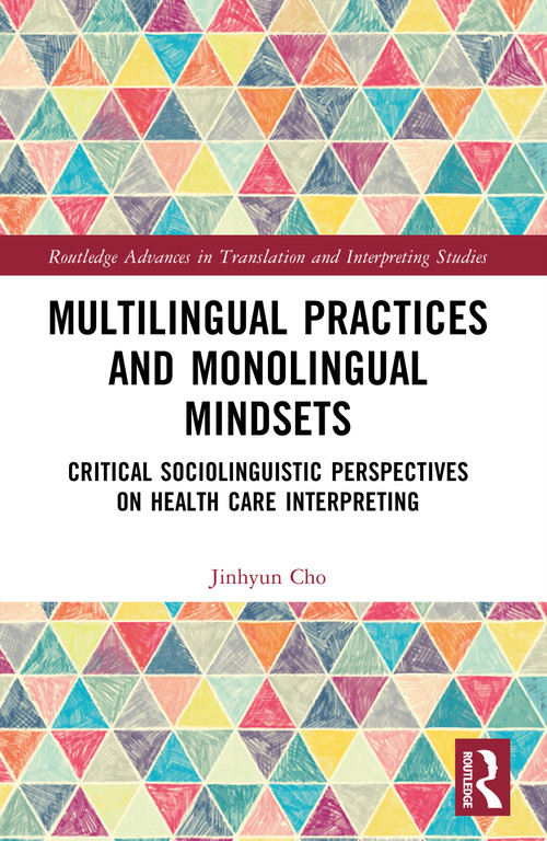 Multilingual Practices and Monolingual Mindsets (Critical Sociolinguistic Perspectives on Health Care Interpreting) by Jinhyun Cho, 9781032614878