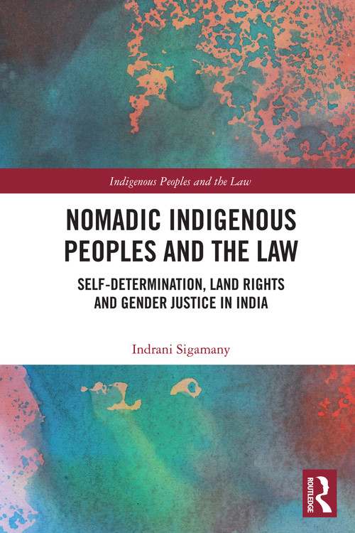Nomadic Indigenous Peoples and the Law (Self-Determination, Land Rights and Gender Justice in India) by Indrani Sigamany, 9781032964485