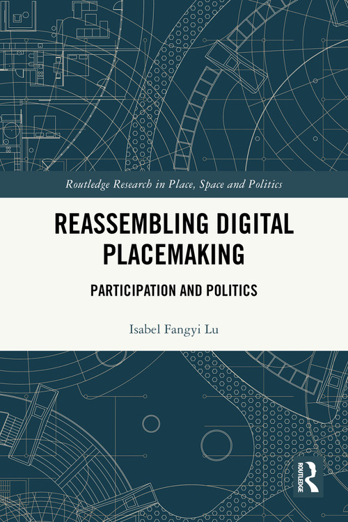 Reassembling Digital Placemaking (Participation and Politics) by Isabel Fangyi Lu, 9781032527062