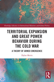 Territorial Expansion and Great Power Behavior During the Cold War (A Theory of Armed Emergence) by Dylan Motin, 9781041029700