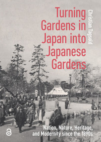 Turning Gardens in Japan into Japanese Gardens (Nation, Nature, Heritage, and Modernity since the 1890s) by Christian Tagsold, 9781041189992