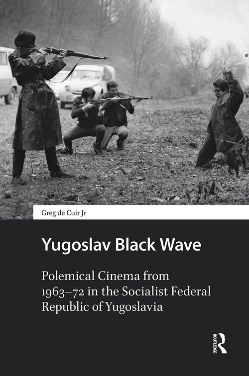 Yugoslav Black Wave (Polemical Cinema from 1963-72 in the Socialist Federal Republic of Yugoslavia) by Greg de Cuir, 9781041190974