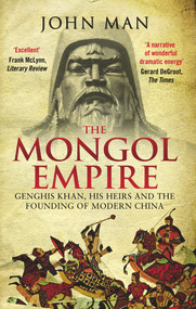 The Mongol Empire (Genghis Khan, His Heirs and the Founding of Modern China) by John Man, 9780552168809