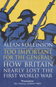 Too Important for the Generals (Losing & Winning the First World War) by Allan Mallinson, 9780553818666