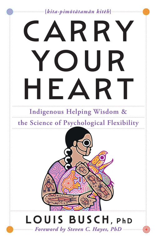Carry Your Heart (Indigenous Helping Wisdom and the Science of Psychological Flexibility) by Louis Busch, 9781668206171