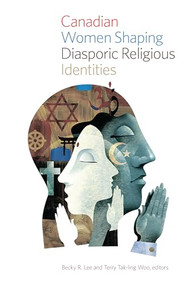 Canadian Women Shaping Diasporic Religious Identities by Becky R. Lee, Terry Tak-ling Woo, 9781771121538
