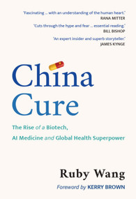 China Cure (The Rise of a Biotech, AI Medicine and Global Health Superpower) by Ruby Wang, 9781788219549