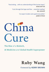 China Cure (The Rise of a Biotech, AI Medicine and Global Health Superpower) by Ruby Wang, 9781788219549