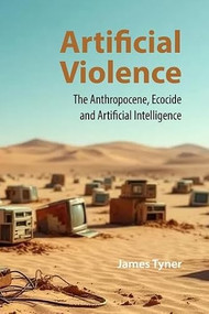 Artificial Violence (The Anthropocene, Ecocide and Artificial Intelligence) by James Tyner, 9781788219129