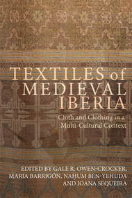 Textiles of Medieval Iberia (Cloth and Clothing in a Multi-Cultural Context) by Gale R Owen-Crocker, María Barrigón, Naḥum Ben-Yehuda, Joana Sequeira, María Barrigón, Naḥum Ben-Yehuda, Adela Fábregas, Máximo Diago Hernando, Manuela Marín, Susana Mateus, Germán Navarro Espinach, David Nogales Rincón, Merche Osés Urricelqui, Gale R Owen-Crocker, Joana Sequeira, Dolores Serrano-Niza, Esperança Valls Pujol, Maria Filomena Lopes de Barros, 9781837656028