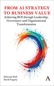 From AI Strategy to Business Value (Achieving ROI through Leadership, Governance and Organisational Transformation) by Deborah Wall, David Fogarty, 9781801362108